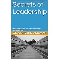 Secrets of Leadership: Learn the most effective ways to becoming a successful leader (Finding The True Path)
