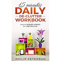 15 Minutes Daily De-clutter Workbook: How to Reduce Stress for a Better Life