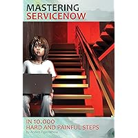 How to Master ServiceNow in 10.000 Hard and Painful Steps How to Master ServiceNow in 10.000 Hard and Painful Steps Kindle Paperback Hardcover