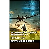 FULLY AUTONOMOUS AND ASYMMETRIC WARFARE IN THE AGE OF AI: PROS & CONS FULLY AUTONOMOUS AND ASYMMETRIC WARFARE IN THE AGE OF AI: PROS & CONS Kindle Hardcover Paperback