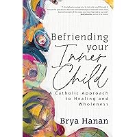 Befriending Your Inner Child: A Catholic Approach to Healing and Wholeness Befriending Your Inner Child: A Catholic Approach to Healing and Wholeness Paperback Kindle