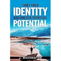 SHIFT YOUR IDENTITY AND UNLOCK YOUR FULL POTENTIAL: A GUIDE TO OVERCOME LIMITING BELIEFS AND LIVE YOUR MOST FULFILLING LIFE