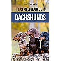 The Complete Guide to Dachshunds: Finding, Feeding, Training, Caring For, Socializing, and Loving Your New Dachshund Puppy
