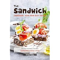 The Sandwich Cookbook, Your New Best Friend: Recipes to Make the Best Sandwiches Ever The Sandwich Cookbook, Your New Best Friend: Recipes to Make the Best Sandwiches Ever Kindle Paperback