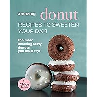 Amazing Donut Recipes to Sweeten Your Day!: The Most Amazing Tasty Donuts You Must Try! Amazing Donut Recipes to Sweeten Your Day!: The Most Amazing Tasty Donuts You Must Try! Kindle Paperback