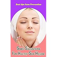Simple Suggestions for Healthy Skin Hygiene: Best Tips Acne Prevention