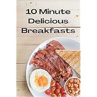 10 Minute Delicious Breakfasts 10 Minute Delicious Breakfasts Kindle Paperback