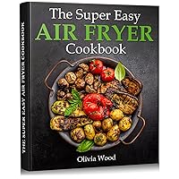 THE SUPER EASY AIR FRYER COOKBOOK: Enjoy the Delicacy. The Elegant, Quick and Healthy Air Fryer Meals THE SUPER EASY AIR FRYER COOKBOOK: Enjoy the Delicacy. The Elegant, Quick and Healthy Air Fryer Meals Kindle Paperback