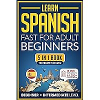 Learn Spanish Fast for Adult Beginners: 5-in-1 Workbook: Master Intermediate Spanish: 15-Minute Daily Lessons with Simple Exercises & Short Stories, and Essential Vocabulary (Easy Spanish Book 3) Learn Spanish Fast for Adult Beginners: 5-in-1 Workbook: Master Intermediate Spanish: 15-Minute Daily Lessons with Simple Exercises & Short Stories, and Essential Vocabulary (Easy Spanish Book 3) Kindle Paperback Hardcover