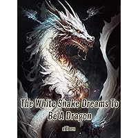 The White Snake Dreams To Be A Dragon: Strong Female Litrpg Xianxia Adventure Book 1