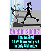 Cardio Sucks! How to Lose 14.7% More Belly Fat in Only 4 Minutes - Plus 27, 4-Minute Fat Burning Workouts to Burn Belly Fat & Lose Weight Fast: fat burning, how to lose weight, quick workouts Cardio Sucks! How to Lose 14.7% More Belly Fat in Only 4 Minutes - Plus 27, 4-Minute Fat Burning Workouts to Burn Belly Fat & Lose Weight Fast: fat burning, how to lose weight, quick workouts Kindle