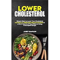 LOWER CHOLESTEROL: Simple Ways to Lower Your Cholesterol Naturally Through Healthy Eating in a Short Period of Time Without Using Prescription Drugs. LOWER CHOLESTEROL: Simple Ways to Lower Your Cholesterol Naturally Through Healthy Eating in a Short Period of Time Without Using Prescription Drugs. Kindle Paperback