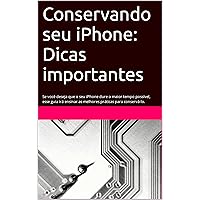 Conservando seu iPhone: Dicas importantes: Se você deseja que o seu iPhone dure o maior tempo possível, esse guia irá ensinar as melhores práticas para conservá-lo. (Portuguese Edition)