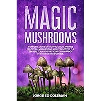 Magic Mushrooms: Complete Guide on How to Grow and Use Psilocybin Mushrooms Safely. Discover the Secret for Creating Your Own Garden in the Best Way Possible Magic Mushrooms: Complete Guide on How to Grow and Use Psilocybin Mushrooms Safely. Discover the Secret for Creating Your Own Garden in the Best Way Possible Kindle Paperback