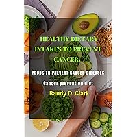 HEALTHY DIETARY INTAKES TO PREVENT CANCER: Foods to prevent cancer diseases, cancer prevention diet, cancer prevention cookbook for men and women and kids HEALTHY DIETARY INTAKES TO PREVENT CANCER: Foods to prevent cancer diseases, cancer prevention diet, cancer prevention cookbook for men and women and kids Kindle Hardcover Paperback