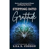 Stepping Into Gratitude: Stories of Inspirational Change and Ongoing Practices Stepping Into Gratitude: Stories of Inspirational Change and Ongoing Practices Kindle Paperback