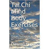 Tai Chi Mind Body Exercises: What you Need to Know to Learn and Practice Tai Chi as an Internal Art Tai Chi Mind Body Exercises: What you Need to Know to Learn and Practice Tai Chi as an Internal Art Kindle Paperback