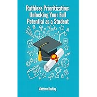 Ruthless Prioritization: Unlocking Your Full Potential as a Student