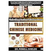 Unlocking Ancient Wisdom From TRADITIONAL CHINESE MEDICINE: Proven Expert Insights Manual For Beginners And Beyond On Exploring Harmony Of Body And Nature Healing Secrets For Modern Health Solutions Unlocking Ancient Wisdom From TRADITIONAL CHINESE MEDICINE: Proven Expert Insights Manual For Beginners And Beyond On Exploring Harmony Of Body And Nature Healing Secrets For Modern Health Solutions Kindle Paperback