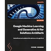Google Machine Learning and Generative AI for Solutions Architects: ​Build efficient and scalable AI/ML solutions on Google Cloud Google Machine Learning and Generative AI for Solutions Architects: ​Build efficient and scalable AI/ML solutions on Google Cloud Kindle Paperback