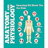 Anatomy And Physiology: Learning All About You For Kids: Human Body Encyclopedia (Children's Anatomy & Physiology Books) Anatomy And Physiology: Learning All About You For Kids: Human Body Encyclopedia (Children's Anatomy & Physiology Books) Kindle Paperback