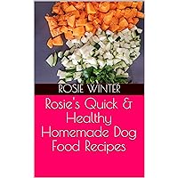 Rosie's Quick & Healthy Homemade Dog Food Recipes