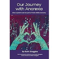 Our Journey with Anorexia: How a parent can be part of their child's recovery Our Journey with Anorexia: How a parent can be part of their child's recovery Kindle Paperback