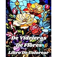 Libro De Colorear De Vidrieras De Flores: Hermosos diseños florales para relajación y alivio del estrés (Spanish Edition)