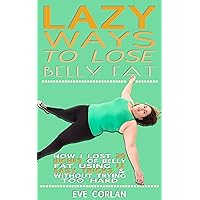 Lazy Ways to Lose Belly Fat: How I Lost 20 inches of Belly Fat Using 11 Easy Tricks & Without Trying Too Hard