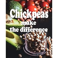 CHICKPEAS MAKE THE DIFFERENCE : 20 SIMPLE RECIPES FOR GARBANZO BEANS ENTHUSIASTS / VEGAN/VEGETARIAN/ PALEO