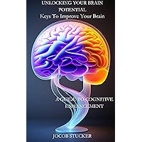 Unlocking Your Brain Potential: A Guide To Cognitive Enhancement: How To Improve Your Brain
