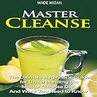 Master Cleanse: The Ultimate Beginner's Guide for Understanding the Master Cleanse Diet and What You Need to Know Master Cleanse: The Ultimate Beginner's Guide for Understanding the Master Cleanse Diet and What You Need to Know Audible Audiobook Kindle Paperback Mass Market Paperback