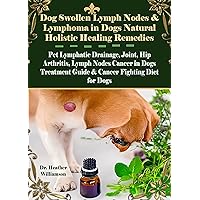 Dog Swollen Lymph Nodes & Lymphoma in Dogs Natural Holistic Healing Remedies: Pet Lymphatic Drainage, Joint, Hip Arthritis, Lymph Nodes Cancer in Dogs Treatment Guide & Cancer Fighting Diet for Dogs Dog Swollen Lymph Nodes & Lymphoma in Dogs Natural Holistic Healing Remedies: Pet Lymphatic Drainage, Joint, Hip Arthritis, Lymph Nodes Cancer in Dogs Treatment Guide & Cancer Fighting Diet for Dogs Kindle Paperback