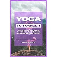 YOGA FOR CANCER: A Comprehensive Guide (With Illustrations) to Using Yoga to Manage Physical Symptoms and Side Effects of Cancer Treatment YOGA FOR CANCER: A Comprehensive Guide (With Illustrations) to Using Yoga to Manage Physical Symptoms and Side Effects of Cancer Treatment Kindle Paperback