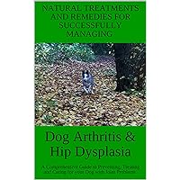 Dog Arthritis & Hip Dysplasia: A Comprehensive Guide to Preventing, Treating and Caring for your Dog with Joint Problems Dog Arthritis & Hip Dysplasia: A Comprehensive Guide to Preventing, Treating and Caring for your Dog with Joint Problems Kindle Paperback