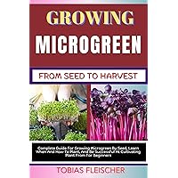 GROWING MICROGREEN FROM SEED TO HARVEST: Complete Guide For Growing Microgreen By Seed, Learn When And How To Plant, And Be Successful At Cultivating Plant From For Beginners GROWING MICROGREEN FROM SEED TO HARVEST: Complete Guide For Growing Microgreen By Seed, Learn When And How To Plant, And Be Successful At Cultivating Plant From For Beginners Kindle Paperback
