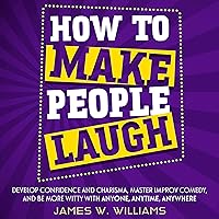 How to Make People Laugh: Develop Confidence and Charisma, Master Improv Comedy, and Be More Witty with Anyone, Anytime, Anywhere (Communication Skills Training, Book 1) How to Make People Laugh: Develop Confidence and Charisma, Master Improv Comedy, and Be More Witty with Anyone, Anytime, Anywhere (Communication Skills Training, Book 1) Audible Audiobook Kindle Paperback Hardcover
