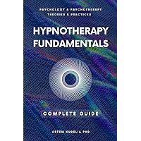 Hypnotherapy Fundamentals: Complete Guide (Psychology and Psychotherapy: Theories and Practices Book 2)