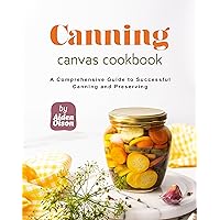 Canning Canvas Cookbook: A Comprehensive Guide to Successful Canning and Preserving Canning Canvas Cookbook: A Comprehensive Guide to Successful Canning and Preserving Kindle Hardcover Paperback