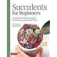 Succulents for Beginners: A Year-Round Growing Guide for Healthy and Beautiful Plants (over 200 Photos and Illustrations) Succulents for Beginners: A Year-Round Growing Guide for Healthy and Beautiful Plants (over 200 Photos and Illustrations) Paperback Kindle