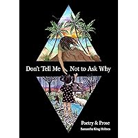 Don't Tell Me Not to Ask Why: Poetry & Prose Don't Tell Me Not to Ask Why: Poetry & Prose Kindle Paperback