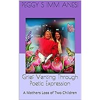 Grief Venting Through Poetic Expression: A Mothers Loss of Two Children Grief Venting Through Poetic Expression: A Mothers Loss of Two Children Kindle