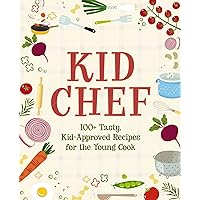 Kid Chef: 100+ Tasty, Kid-Approved Recipes for the Young Cook