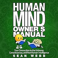 The Human Mind Owner's Manual: Your Connection to the Universe, Consciousness, and Nonhuman Intelligence The Human Mind Owner's Manual: Your Connection to the Universe, Consciousness, and Nonhuman Intelligence Audible Audiobook Paperback Kindle