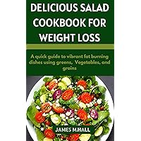 Delicious Salad Cookbook For Weight Loss: A quick guide to vibrant fat burning dishes using greens, Vegetable and grains.
