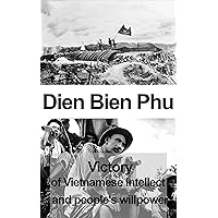 Dien Bien Phu: Victory of Vietnamese Intellect And People's Willpower (1945-1954) Dien Bien Phu: Victory of Vietnamese Intellect And People's Willpower (1945-1954) Kindle