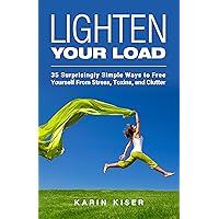 Lighten Your Load: 35 Surprisingly Simple Ways to Free Yourself From Stress, Toxins, and Clutter Lighten Your Load: 35 Surprisingly Simple Ways to Free Yourself From Stress, Toxins, and Clutter Kindle Paperback