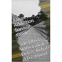 Xanax Addiction Survival Guide: Side Effects, Withdrawal, Detox, Rehab &Treatment