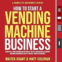 How to Start a Vending Machine Business: Earn Full-Time Income on Autopilot with a Successful Vending Machine Business Even If You Got Zero Experience (A Complete Beginner's Guide) How to Start a Vending Machine Business: Earn Full-Time Income on Autopilot with a Successful Vending Machine Business Even If You Got Zero Experience (A Complete Beginner's Guide) Audible Audiobook Paperback Kindle Hardcover