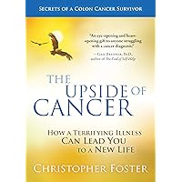The Upside of Cancer: How a Terrifying Illness Can Lead You to a New Life The Upside of Cancer: How a Terrifying Illness Can Lead You to a New Life Kindle Paperback